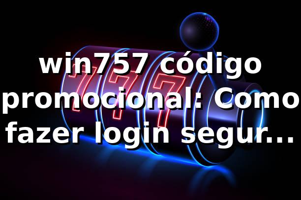 win757 código promocional: Como fazer login seguro em 2026 ⭐